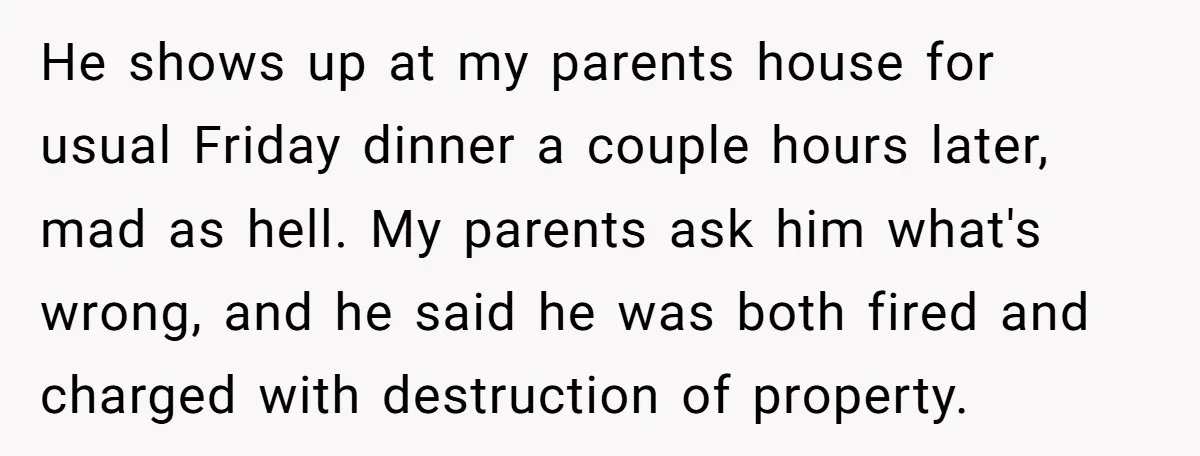He shows up at my parents house for usual Friday dinner a couple hours later, mad as hell. My parents ask him what's wrong, and he said he was both...