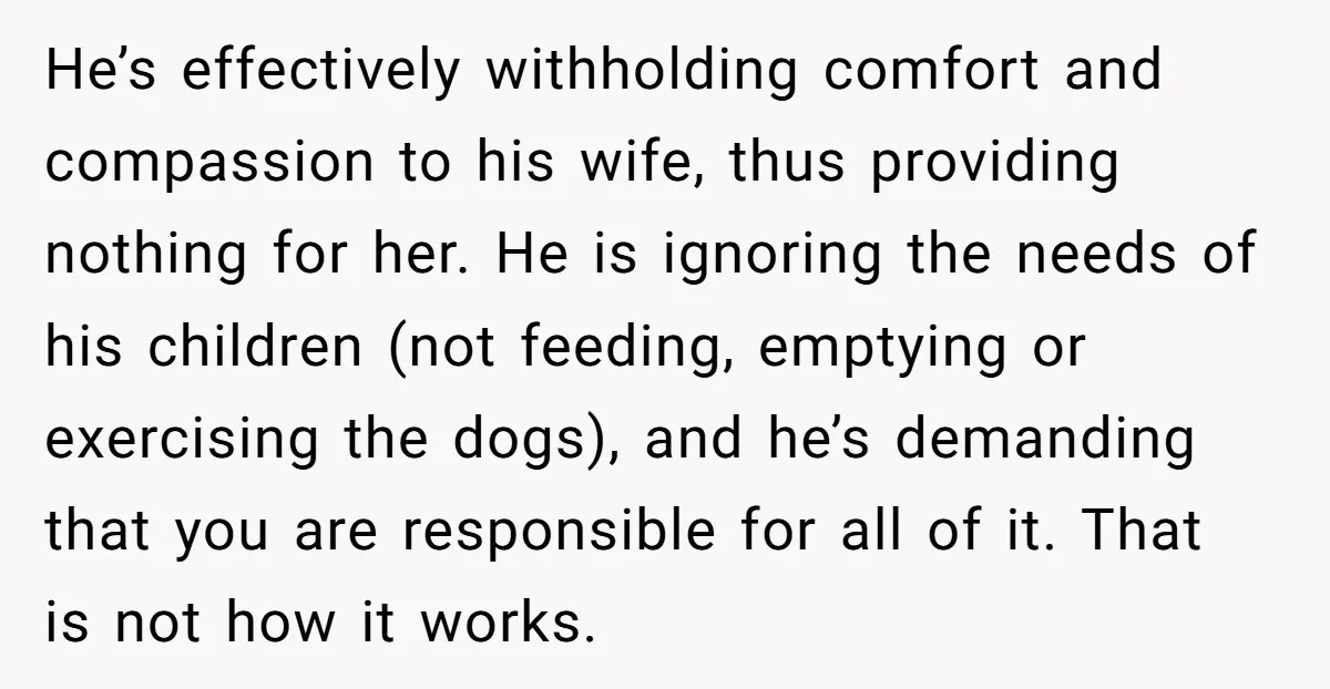 He’s effectively withholding comfort and compassion to his wife, thus providing nothing for her. He is ignoring the needs of his children (not feeding, emptying or exercising the dogs), and...