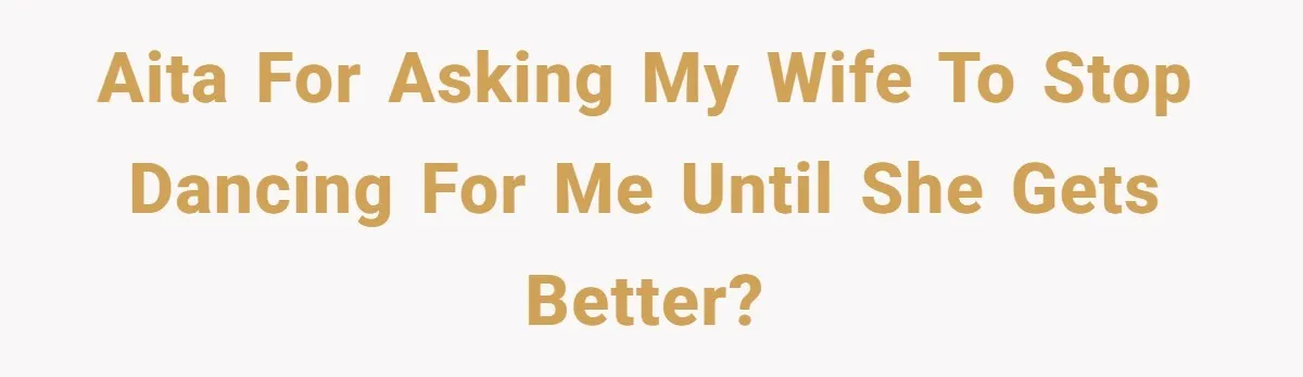 AITA for asking my wife to stop dancing for me until she gets better?