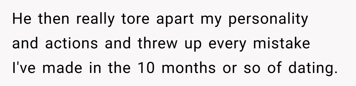 He then really tore apart my personality and actions and threw up every mistake I've made in the 10 months or so of dating.