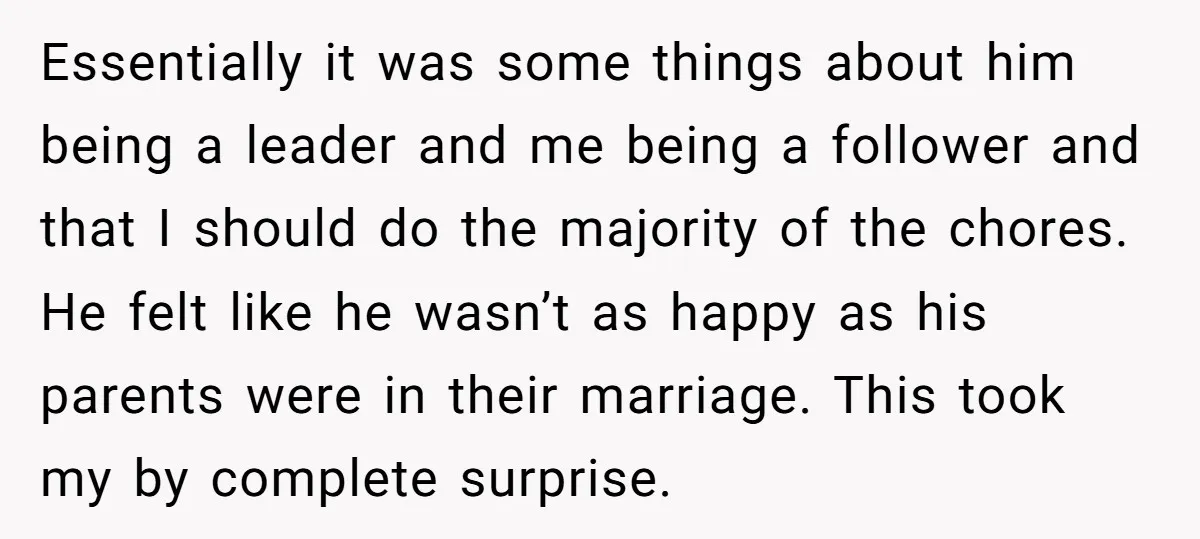 Essentially it was some things about him being a leader and me being a follower and that I should do the majority of the chores. He felt like he wasn’t...