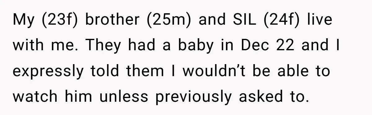 My (23f) brother (25m) and SIL (24f) live with me. They had a baby in Dec 22 and I expressly told them I wouldn’t be able to watch him unless...
