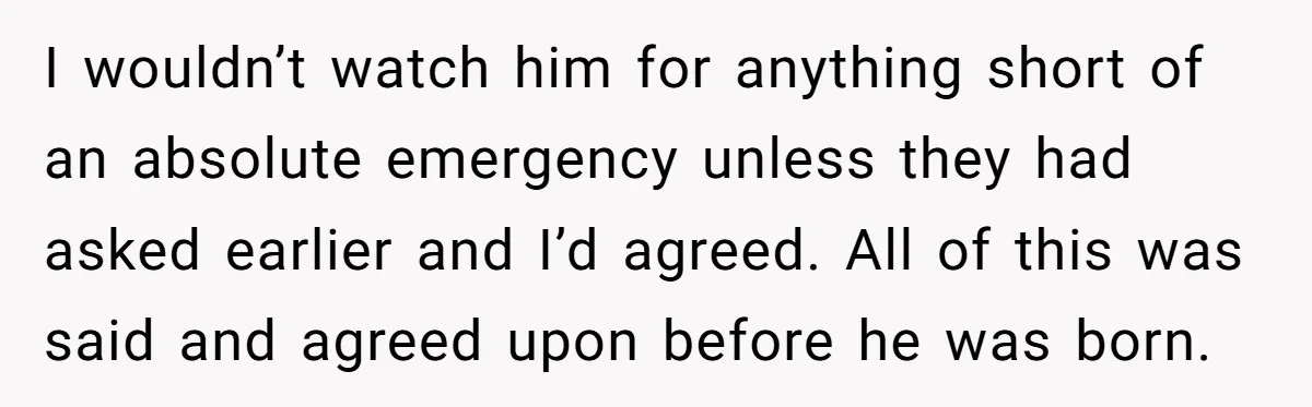 I wouldn’t watch him for anything short of an absolute emergency unless they had asked earlier and I’d agreed. All of this was said and agreed upon before he was...