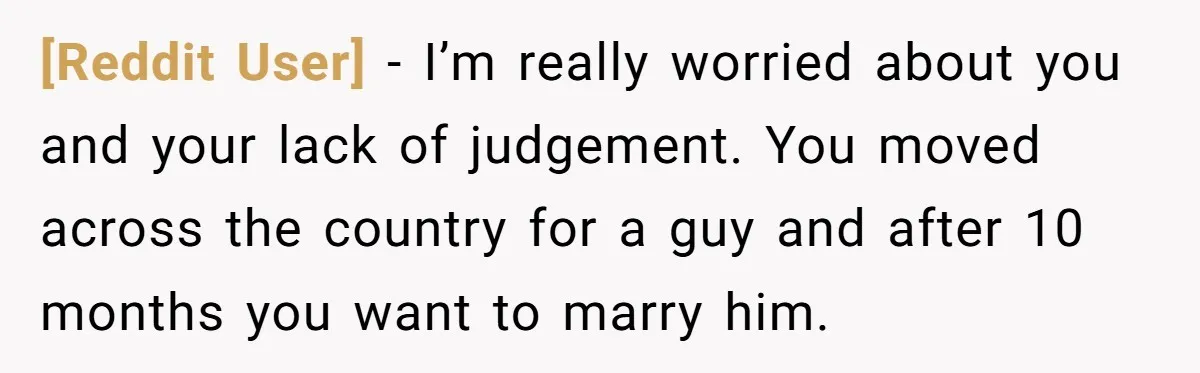 [Reddit User] − I’m really worried about you and your lack of judgement. You moved across the country for a guy and after 10 months you want to marry him.