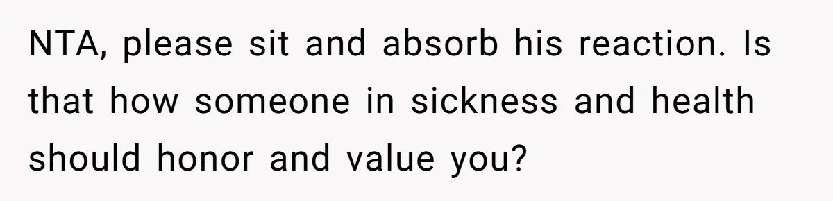 NTA, please sit and absorb his reaction. Is that how someone in sickness and health should honor and value you?