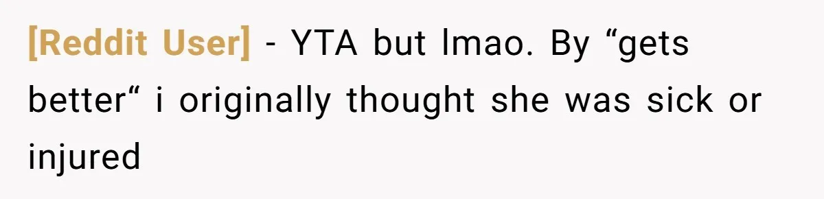 [Reddit User] − YTA but lmao. By “gets better“ i originally thought she was sick or injured