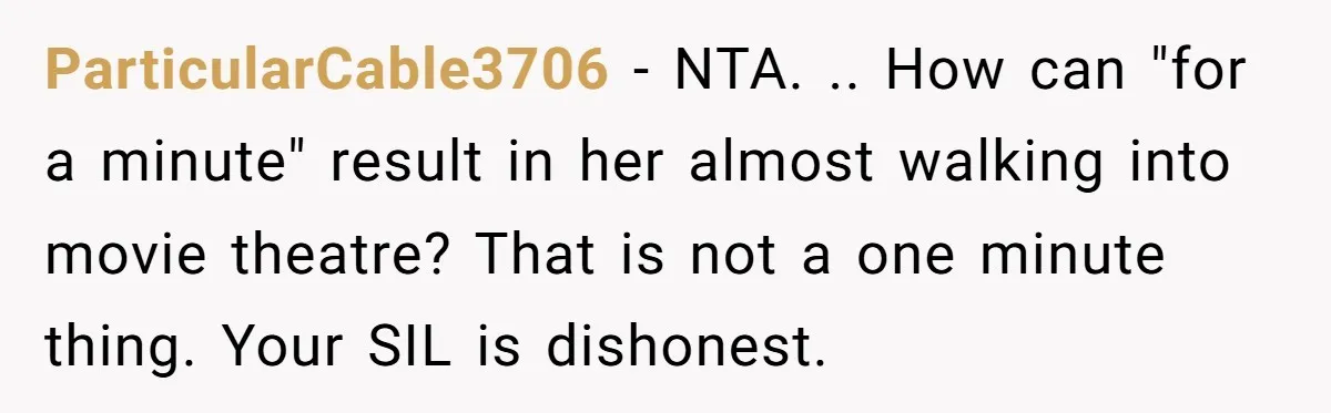 ParticularCable3706 − NTA. .. How can "for a minute" result in her almost walking into movie theatre? That is not a one minute thing. Your SIL is dishonest.