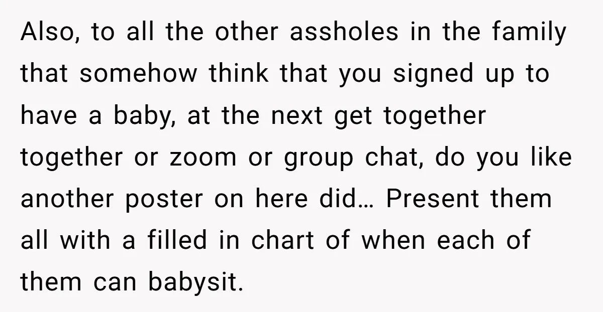 Also, to all the other assholes in the family that somehow think that you signed up to have a baby, at the next get together together or zoom or group...