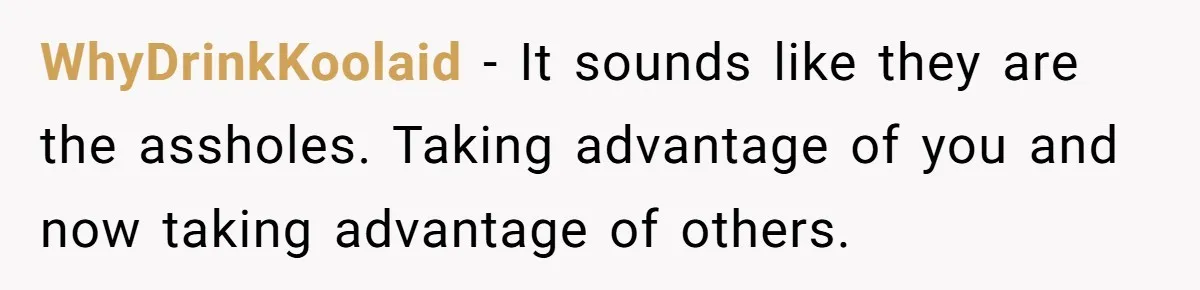 WhyDrinkKoolaid − It sounds like they are the assholes. Taking advantage of you and now taking advantage of others.