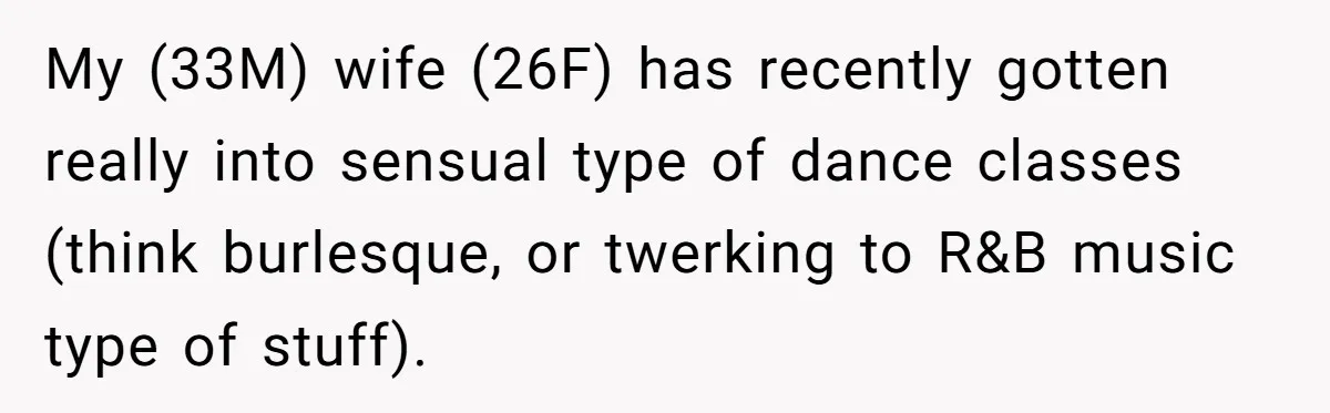 My (33M) wife (26F) has recently gotten really into sensual type of dance classes (think burlesque, or twerking to R&B music type of stuff).