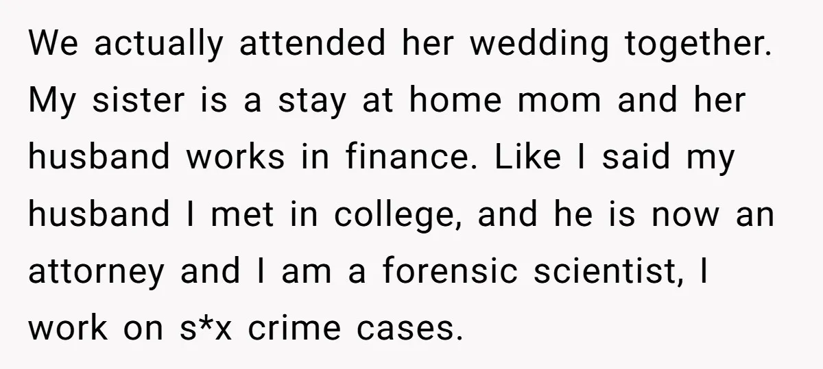 We actually attended her wedding together. My sister is a stay at home mom and her husband works in finance. Like I said my husband I met in college, and...