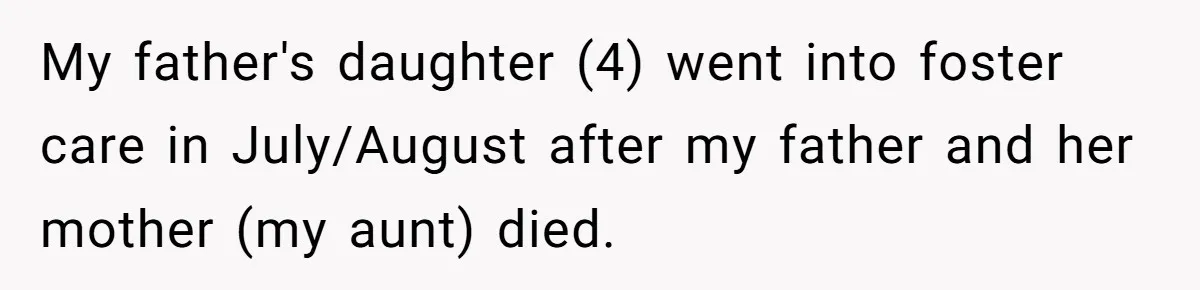 My father's daughter (4) went into foster care in July/August after my father and her mother (my aunt) died.