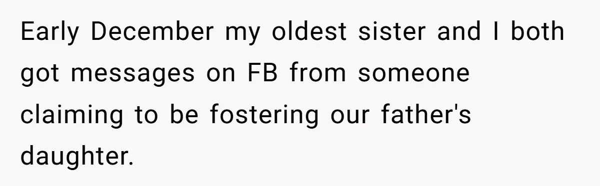 Early December my oldest sister and I both got messages on FB from someone claiming to be fostering our father's daughter.