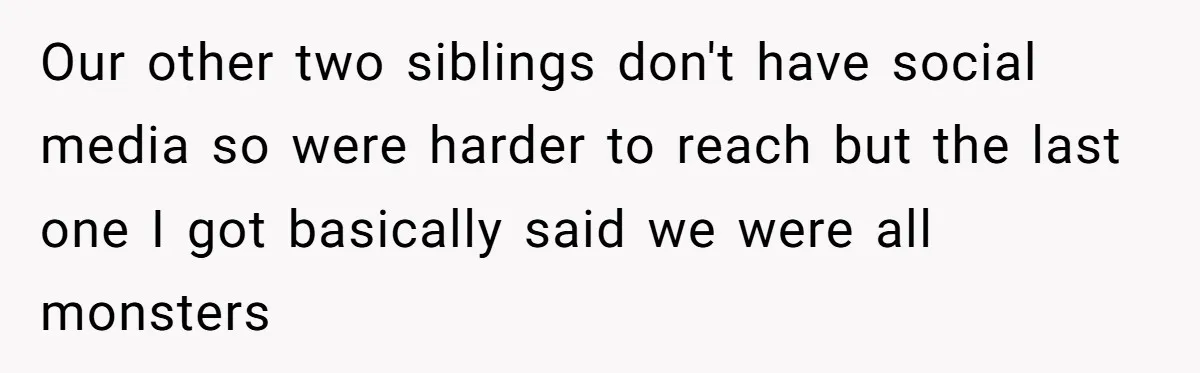 Our other two siblings don't have social media so were harder to reach but the last one I got basically said we were all monsters