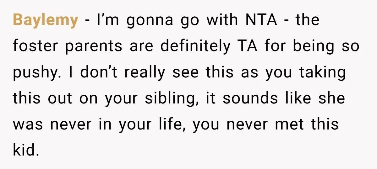 Baylemy − I’m gonna go with NTA - the foster parents are definitely TA for being so pushy. I don’t really see this as you taking this out on your...