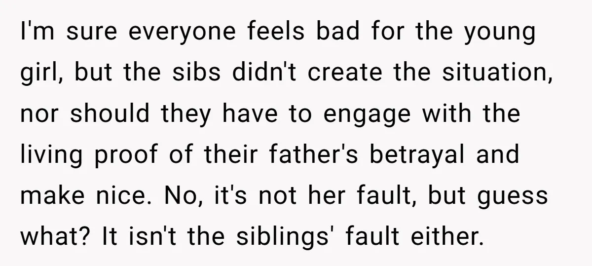 I'm sure everyone feels bad for the young girl, but the sibs didn't create the situation, nor should they have to engage with the living proof of their father's betrayal...