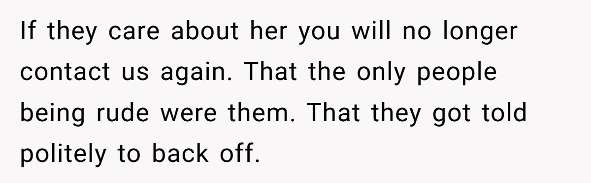 If they care about her you will no longer contact us again. That the only people being rude were them. That they got told politely to back off.