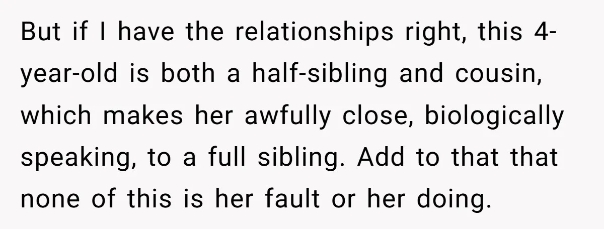 But if I have the relationships right, this 4-year-old is both a half-sibling and cousin, which makes her awfully close, biologically speaking, to a full sibling. Add to that that...