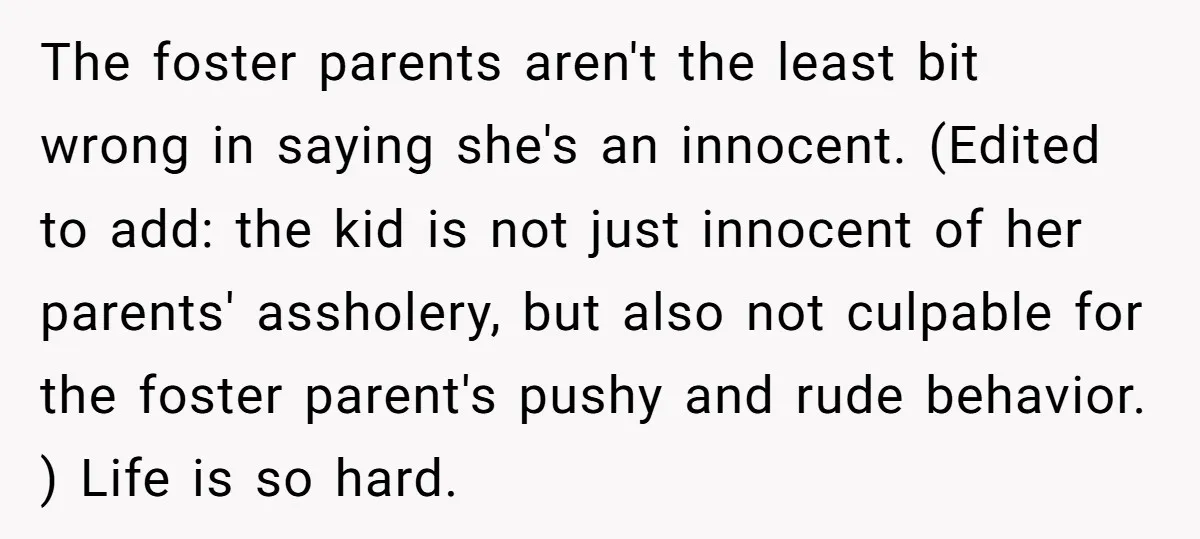 The foster parents aren't the least bit wrong in saying she's an innocent. (Edited to add: the kid is not just innocent of her parents' assholery, but also not culpable...