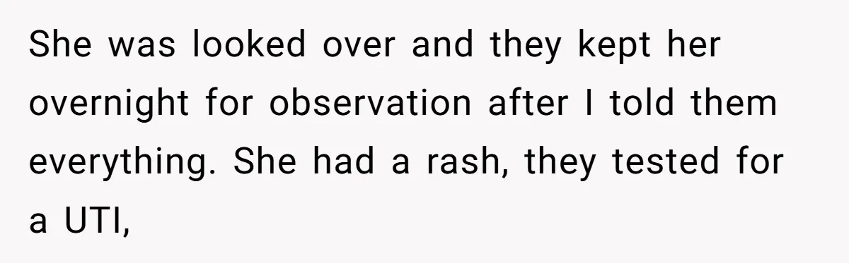She was looked over and they kept her overnight for observation after I told them everything. She had a rash, they tested for a UTI,