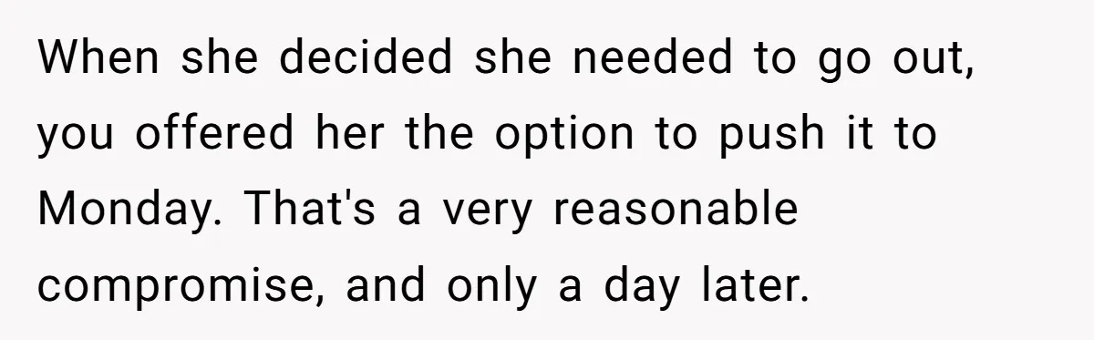 When she decided she needed to go out, you offered her the option to push it to Monday. That's a very reasonable compromise, and only a day later.