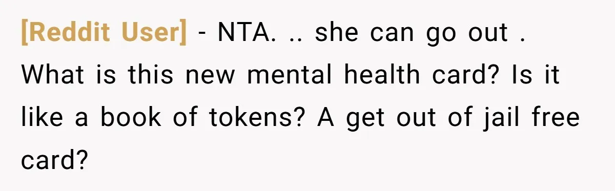 [Reddit User] − NTA. .. she can go out . What is this new mental health card? Is it like a book of tokens? A get out of jail free...