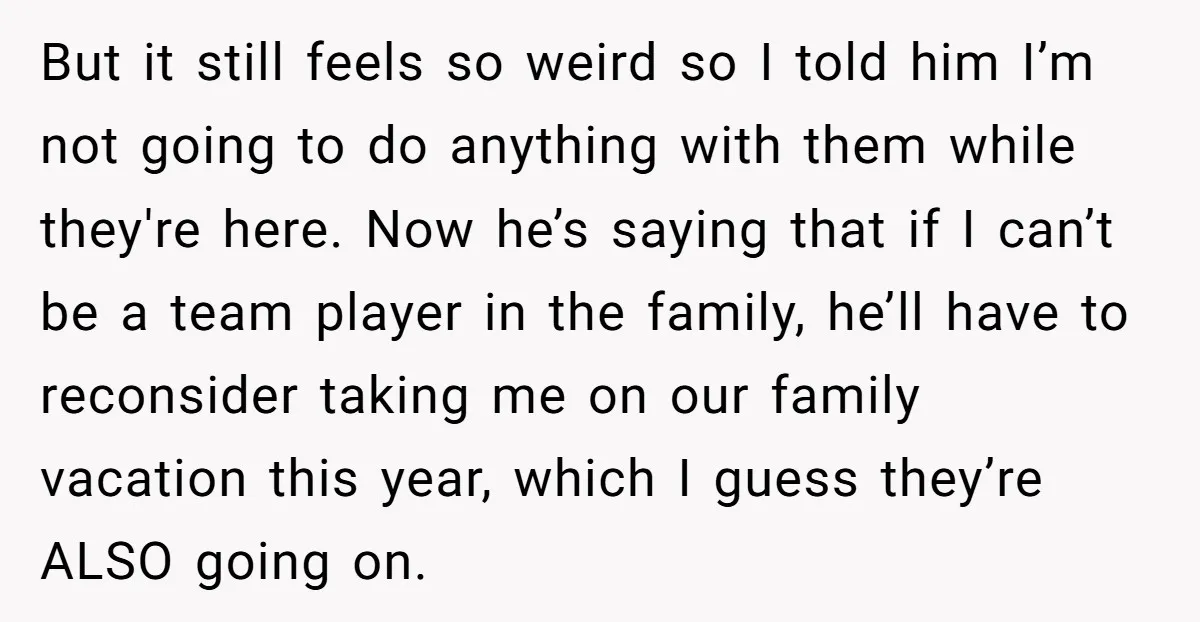 But it still feels so weird so I told him I’m not going to do anything with them while they're here. Now he’s saying that if I can’t be a...