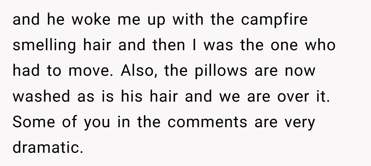 and he woke me up with the campfire smelling hair and then I was the one who had to move. Also, the pillows are now washed as is his hair...