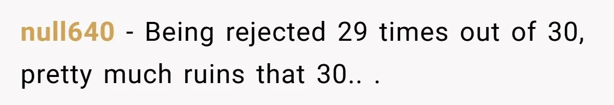 null640 − Being rejected 29 times out of 30, pretty much ruins that 30.. .