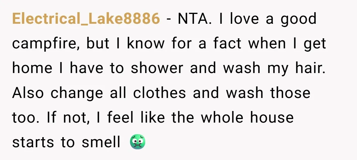 Electrical_Lake8886 − NTA. I love a good campfire, but I know for a fact when I get home I have to shower and wash my hair. Also change all clothes...