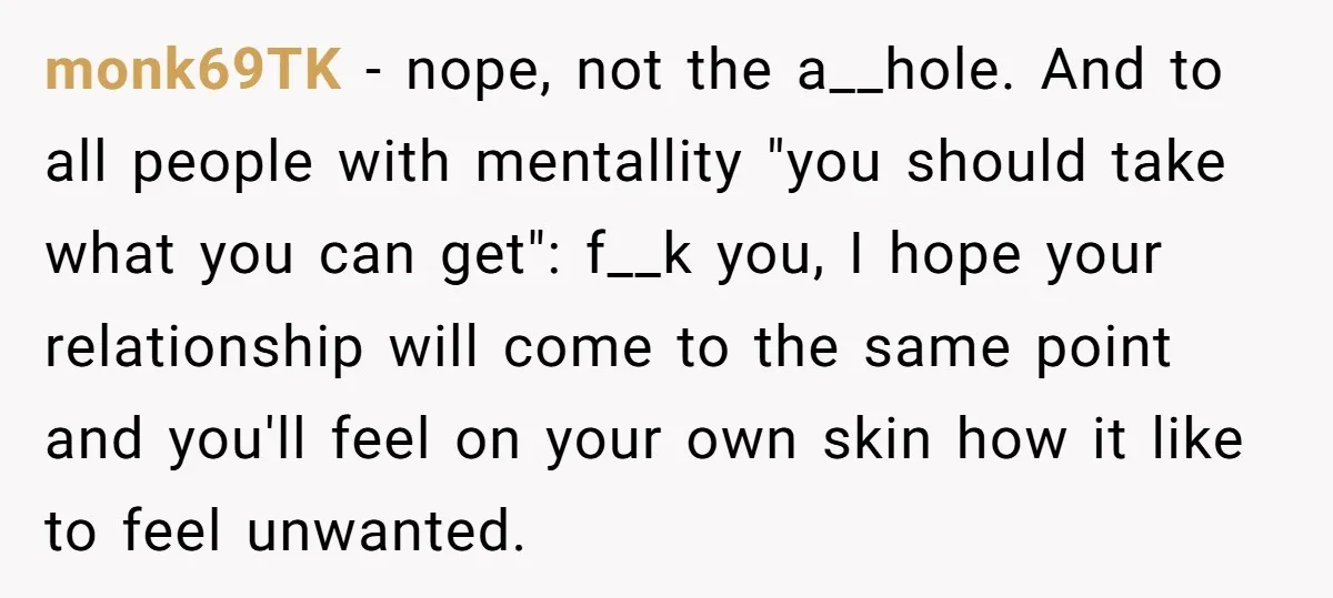monk69TK − nope, not the a__hole. And to all people with mentallity "you should take what you can get": f__k you, I hope your relationship will come to the same...