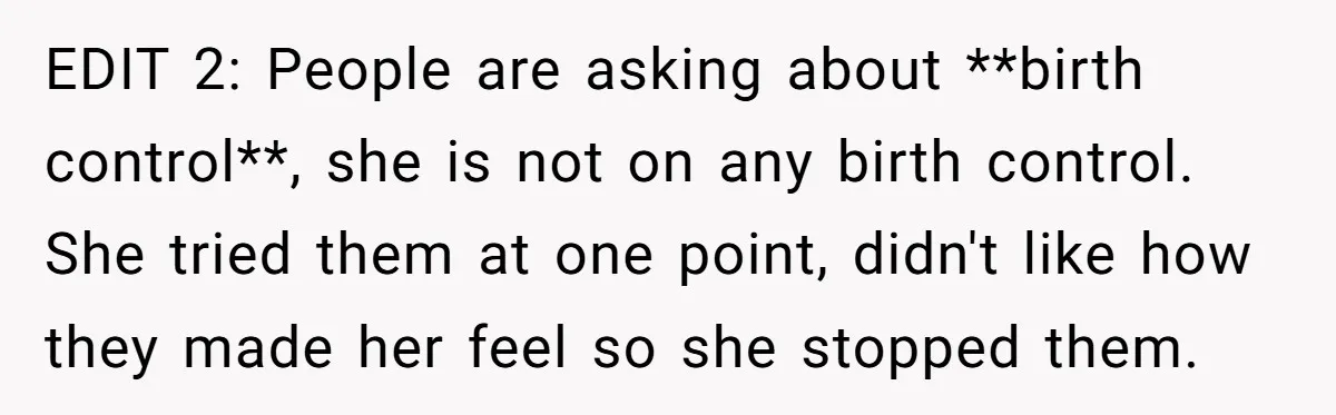 EDIT 2: People are asking about **birth control**, she is not on any birth control. She tried them at one point, didn't like how they made her feel so she...