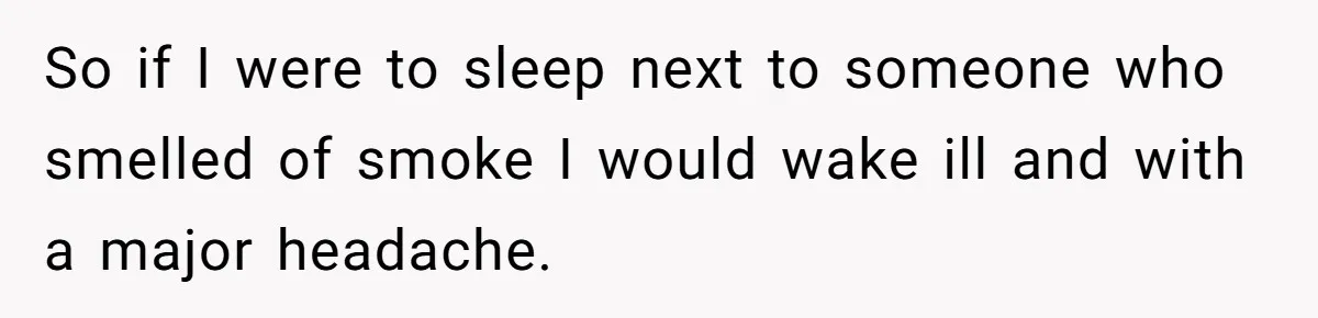 So if I were to sleep next to someone who smelled of smoke I would wake ill and with a major headache.