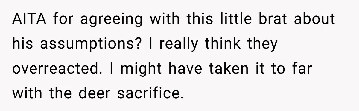 AITA for agreeing with this little brat about his assumptions? I really think they overreacted. I might have taken it to far with the deer sacrifice.