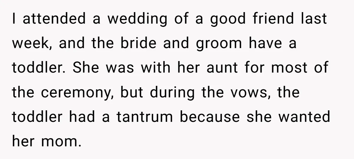 I attended a wedding of a good friend last week, and the bride and groom have a toddler. She was with her aunt for most of the ceremony, but during...