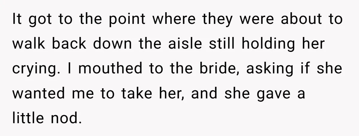 It got to the point where they were about to walk back down the aisle still holding her crying. I mouthed to the bride, asking if she wanted me to...