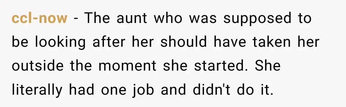 ccl-now − The aunt who was supposed to be looking after her should have taken her outside the moment she started. She literally had one job and didn't do it.