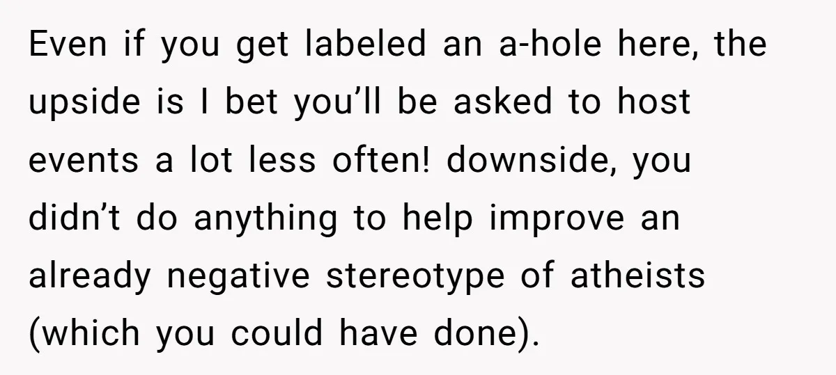 Even if you get labeled an a-hole here, the upside is I bet you’ll be asked to host events a lot less often! downside, you didn’t do anything to help...