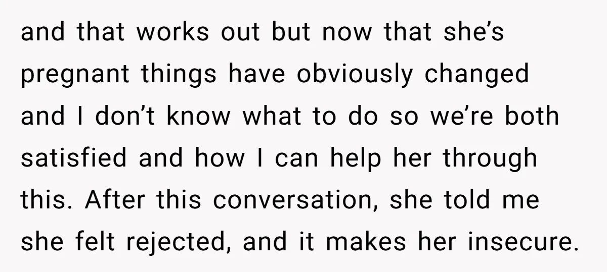 and that works out but now that she’s pregnant things have obviously changed and I don’t know what to do so we’re both satisfied and how I can help her...