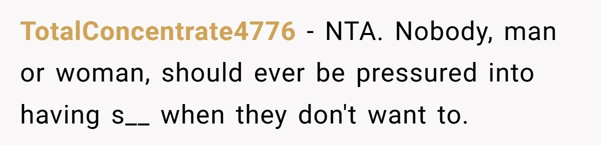 TotalConcentrate4776 − NTA. Nobody, man or woman, should ever be pressured into having s__ when they don't want to.