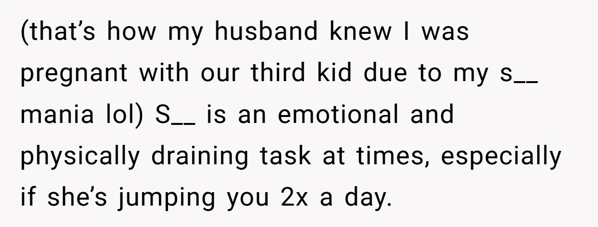 (that’s how my husband knew I was pregnant with our third kid due to my s__ mania lol) S__ is an emotional and physically draining task at times, especially if...