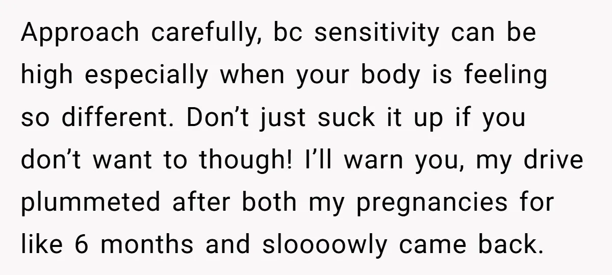 Approach carefully, bc sensitivity can be high especially when your body is feeling so different. Don’t just suck it up if you don’t want to though! I’ll warn you, my...