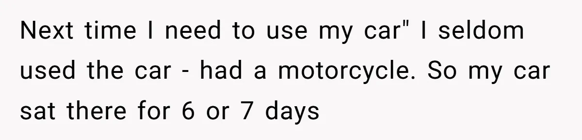 Next time I need to use my car" I seldom used the car - had a motorcycle. So my car sat there for 6 or 7 days