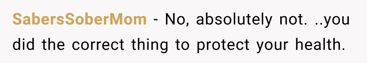SabersSoberMom − No, absolutely not. ..you did the correct thing to protect your health.