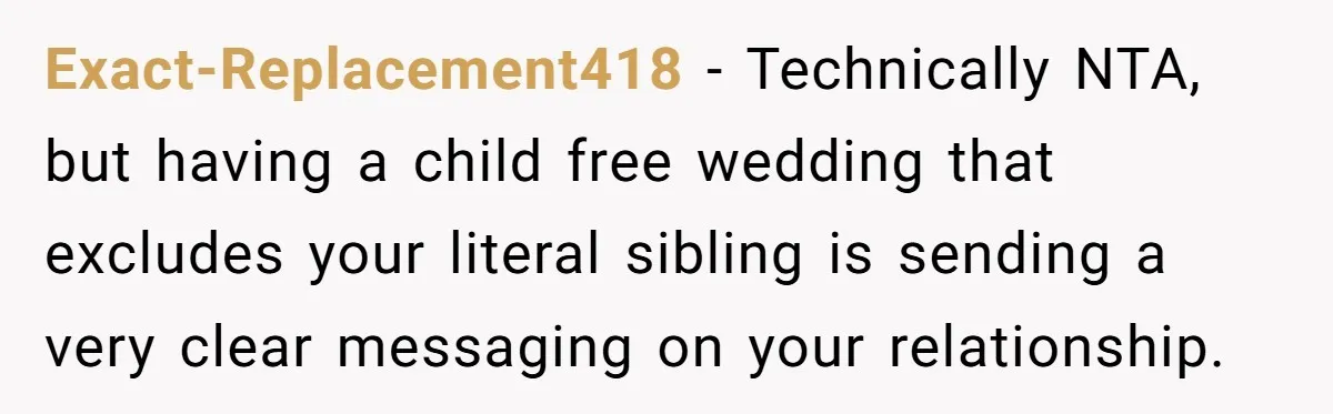 Exact-Replacement418 − Technically NTA, but having a child free wedding that excludes your literal sibling is sending a very clear messaging on your relationship.