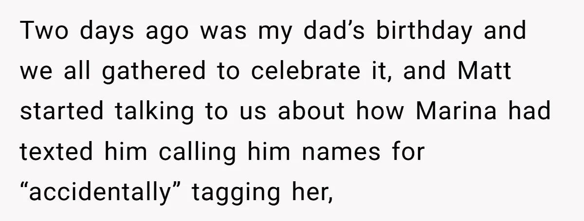 Two days ago was my dad’s birthday and we all gathered to celebrate it, and Matt started talking to us about how Marina had texted him calling him names for...