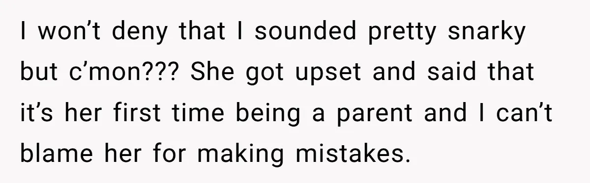 I won’t deny that I sounded pretty snarky but c’mon??? She got upset and said that it’s her first time being a parent and I can’t blame her for making...