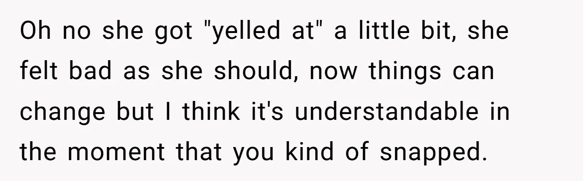Oh no she got "yelled at" a little bit, she felt bad as she should, now things can change but I think it's understandable in the moment that you kind...