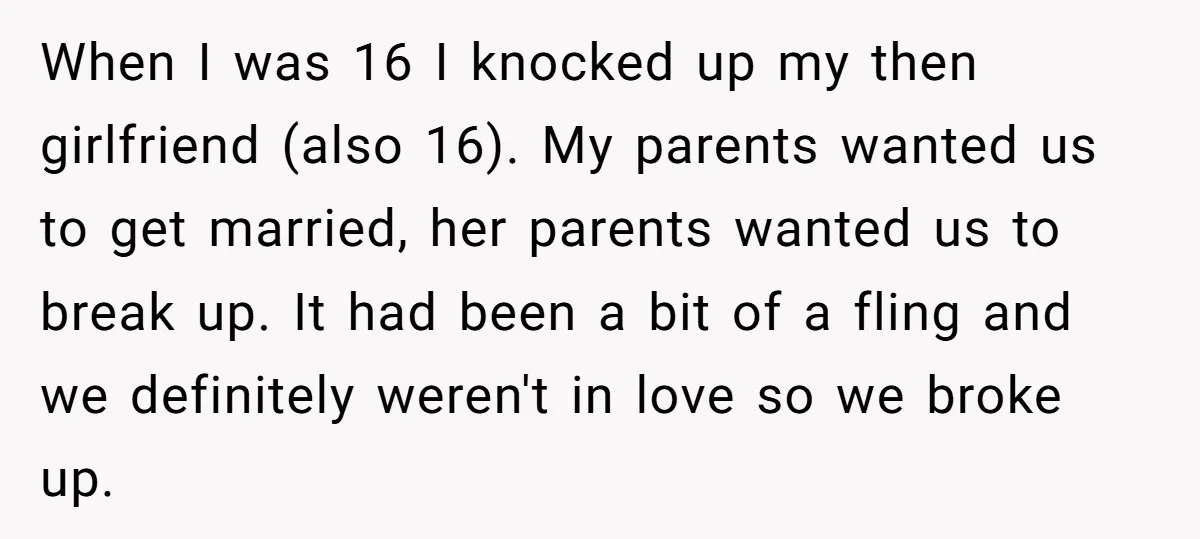 When I was 16 I knocked up my then girlfriend (also 16). My parents wanted us to get married, her parents wanted us to break up. It had been a...