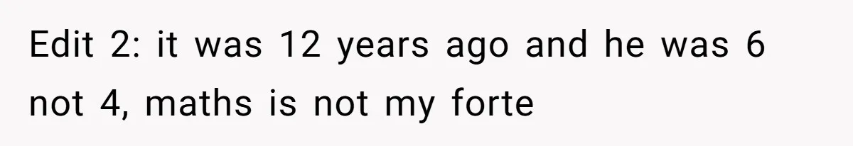 Edit 2: it was 12 years ago and he was 6 not 4, maths is not my forte